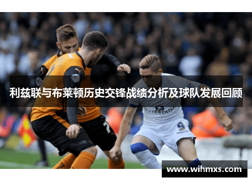利兹联与布莱顿历史交锋战绩分析及球队发展回顾