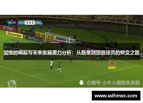 加维的崛起与未来发展潜力分析：从新星到顶级球员的蜕变之路