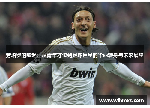 劳塔罗的崛起：从青年才俊到足球巨星的华丽转身与未来展望