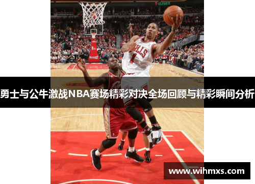 勇士与公牛激战NBA赛场精彩对决全场回顾与精彩瞬间分析