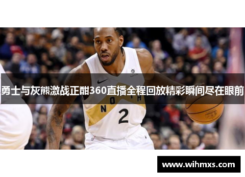 勇士与灰熊激战正酣360直播全程回放精彩瞬间尽在眼前