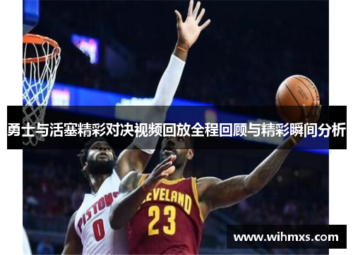勇士与活塞精彩对决视频回放全程回顾与精彩瞬间分析