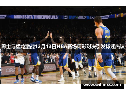 勇士与猛龙激战12月13日NBA赛场精彩对决引发球迷热议