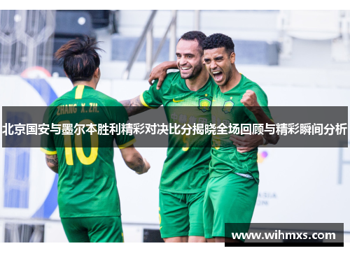 北京国安与墨尔本胜利精彩对决比分揭晓全场回顾与精彩瞬间分析