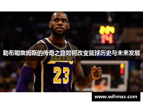 勒布朗詹姆斯的传奇之路如何改变篮球历史与未来发展