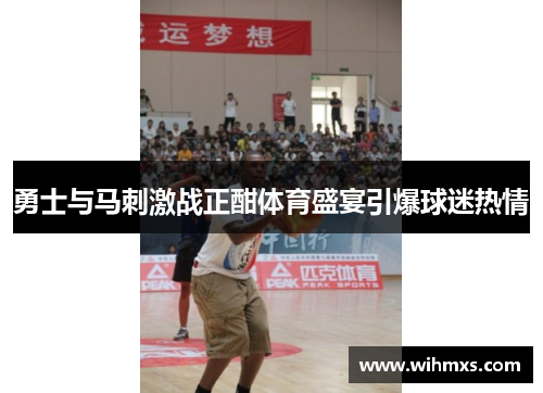 勇士与马刺激战正酣体育盛宴引爆球迷热情