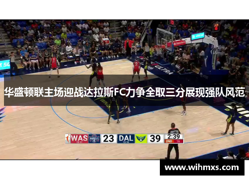 华盛顿联主场迎战达拉斯FC力争全取三分展现强队风范