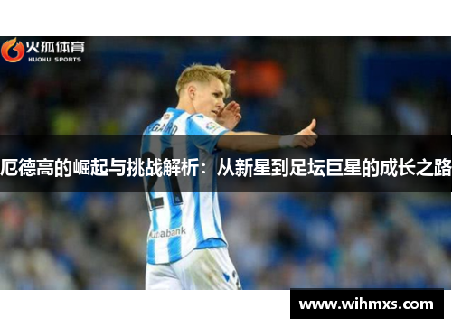 厄德高的崛起与挑战解析：从新星到足坛巨星的成长之路