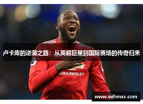 卢卡库的逆袭之路：从英超巨星到国际赛场的传奇归来