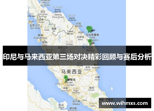 印尼与马来西亚第三场对决精彩回顾与赛后分析