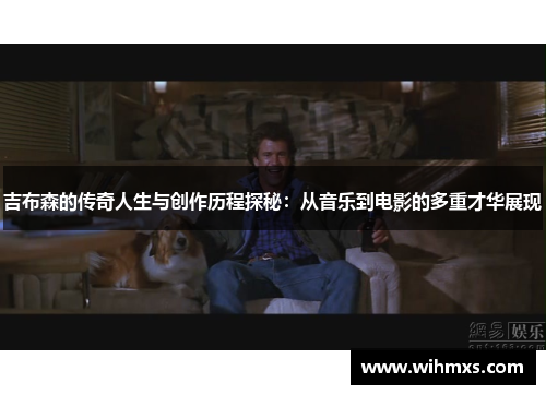 吉布森的传奇人生与创作历程探秘：从音乐到电影的多重才华展现