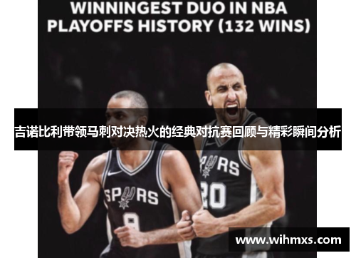 吉诺比利带领马刺对决热火的经典对抗赛回顾与精彩瞬间分析