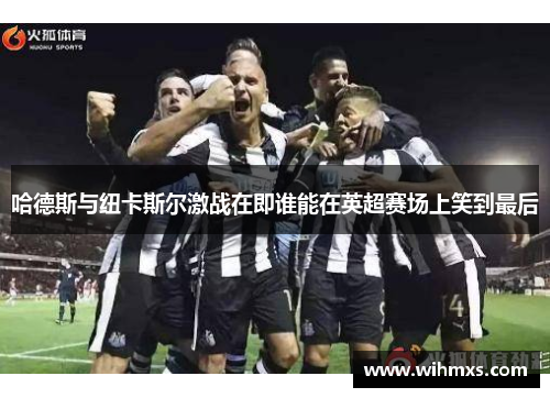 哈德斯与纽卡斯尔激战在即谁能在英超赛场上笑到最后