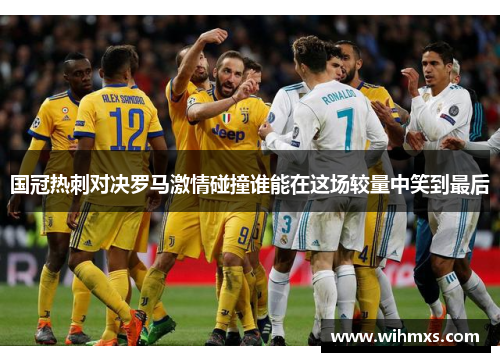 国冠热刺对决罗马激情碰撞谁能在这场较量中笑到最后