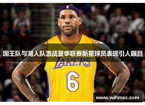 国王队与湖人队激战夏季联赛新星球员表现引人瞩目