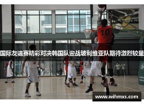 国际友谊赛精彩对决韩国队迎战玻利维亚队期待激烈较量