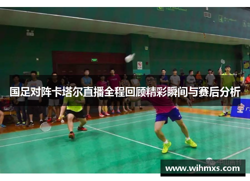 国足对阵卡塔尔直播全程回顾精彩瞬间与赛后分析