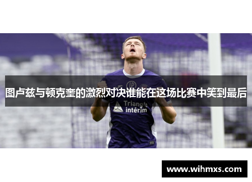 图卢兹与顿克奎的激烈对决谁能在这场比赛中笑到最后