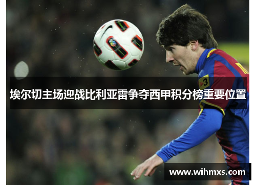 埃尔切主场迎战比利亚雷争夺西甲积分榜重要位置