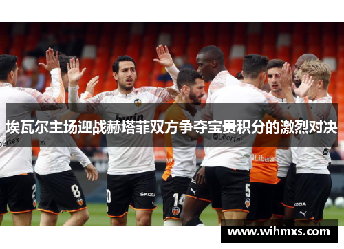 埃瓦尔主场迎战赫塔菲双方争夺宝贵积分的激烈对决