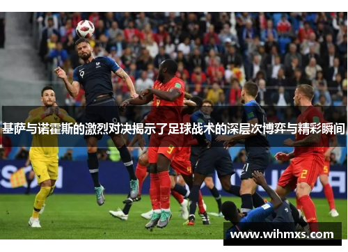 基萨与诺霍斯的激烈对决揭示了足球战术的深层次博弈与精彩瞬间