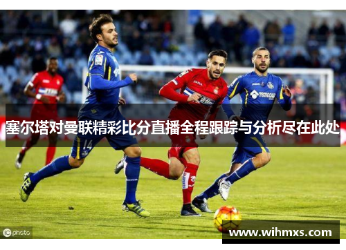 塞尔塔对曼联精彩比分直播全程跟踪与分析尽在此处