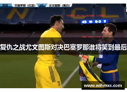 复仇之战尤文图斯对决巴塞罗那谁将笑到最后