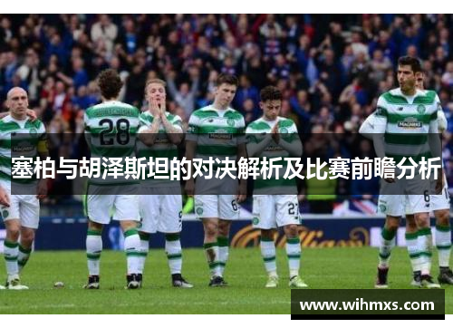 塞柏与胡泽斯坦的对决解析及比赛前瞻分析