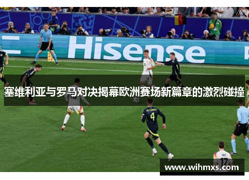 塞维利亚与罗马对决揭幕欧洲赛场新篇章的激烈碰撞
