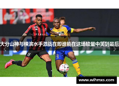 大分山神与横滨水手激战在即谁能在这场较量中笑到最后