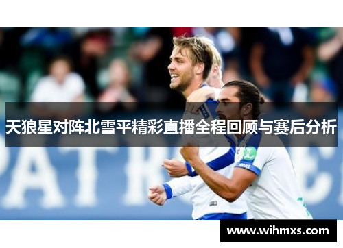 天狼星对阵北雪平精彩直播全程回顾与赛后分析
