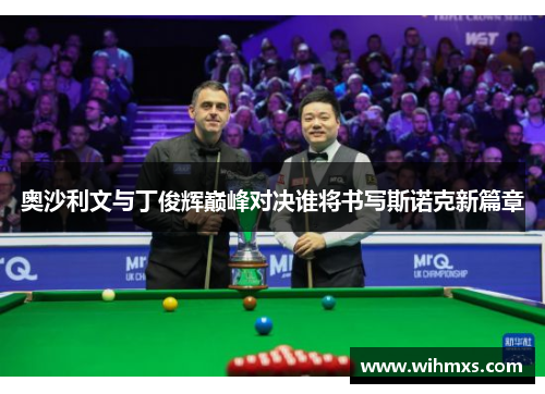 奥沙利文与丁俊辉巅峰对决谁将书写斯诺克新篇章