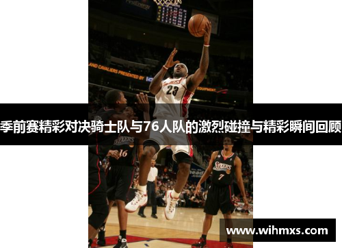 季前赛精彩对决骑士队与76人队的激烈碰撞与精彩瞬间回顾