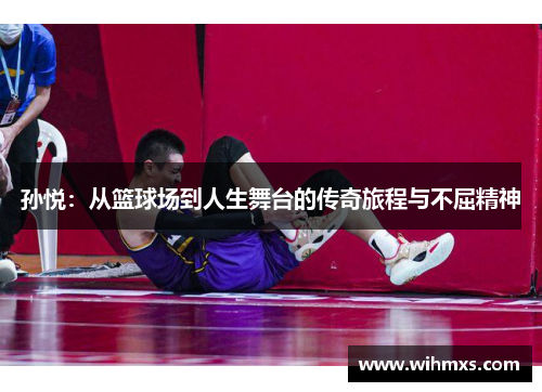 孙悦：从篮球场到人生舞台的传奇旅程与不屈精神