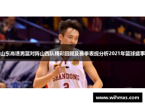 山东高速男篮对阵山西队精彩回顾及赛季表现分析2021年篮球盛事