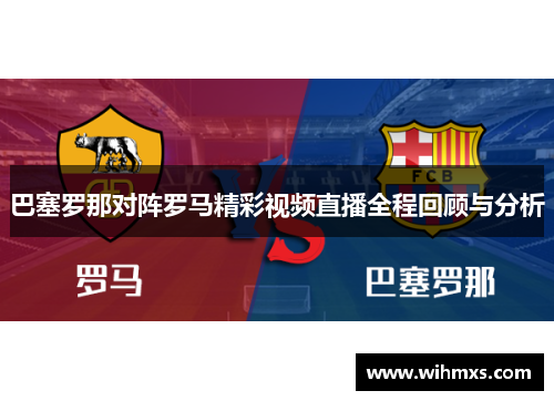 巴塞罗那对阵罗马精彩视频直播全程回顾与分析