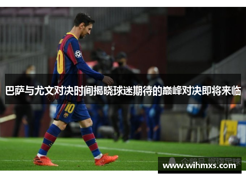 巴萨与尤文对决时间揭晓球迷期待的巅峰对决即将来临