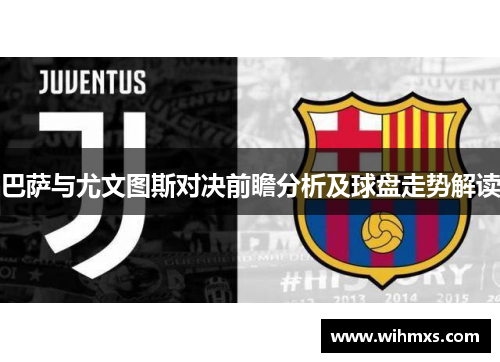 巴萨与尤文图斯对决前瞻分析及球盘走势解读