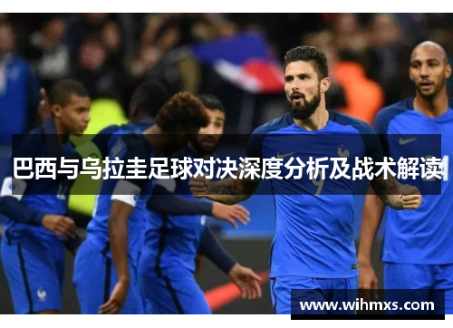 巴西与乌拉圭足球对决深度分析及战术解读