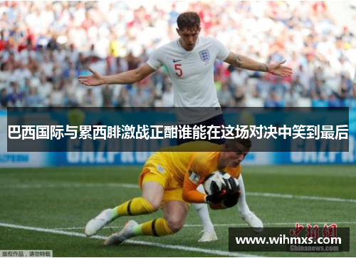 巴西国际与累西腓激战正酣谁能在这场对决中笑到最后