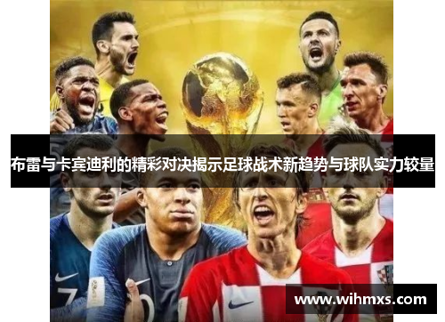 布雷与卡宾迪利的精彩对决揭示足球战术新趋势与球队实力较量