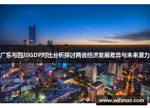 广东与四川GDP对比分析探讨两省经济发展差异与未来潜力