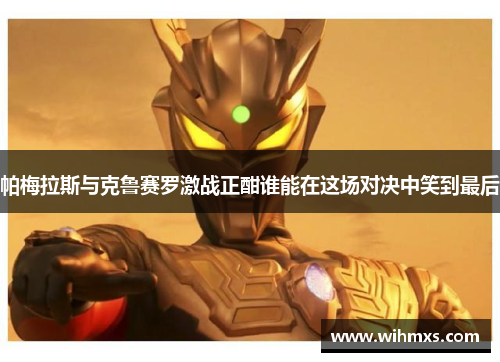 帕梅拉斯与克鲁赛罗激战正酣谁能在这场对决中笑到最后