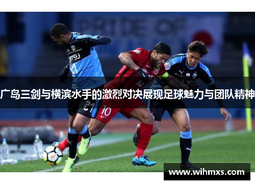 广岛三剑与横滨水手的激烈对决展现足球魅力与团队精神