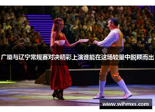 广厦与辽宁常规赛对决精彩上演谁能在这场较量中脱颖而出