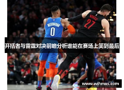 开括者与雷霆对决前瞻分析谁能在赛场上笑到最后