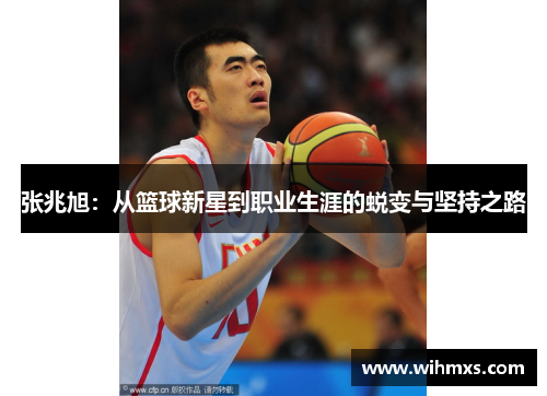 张兆旭：从篮球新星到职业生涯的蜕变与坚持之路