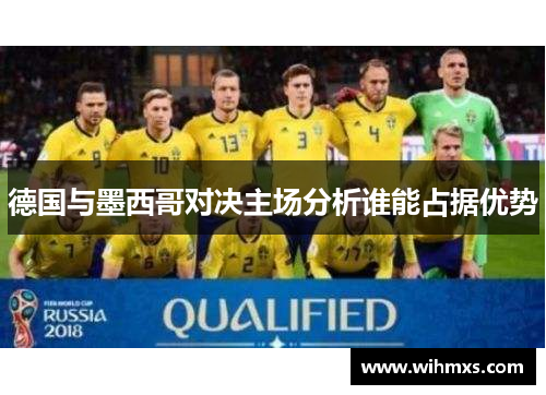 德国与墨西哥对决主场分析谁能占据优势