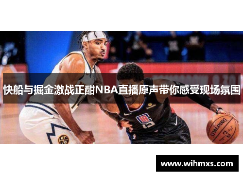 快船与掘金激战正酣NBA直播原声带你感受现场氛围