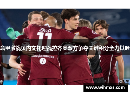 意甲激战贝内文托迎战拉齐奥双方争夺关键积分全力以赴